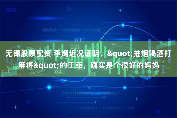 无锡股票配资 李嫣近况证明，"抽烟喝酒打麻将"的王菲，确实是个很好的妈妈