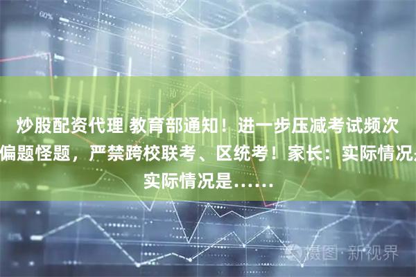 炒股配资代理 教育部通知！进一步压减考试频次，杜绝偏题怪题，严禁跨校联考、区统考！家长：实际情况是……