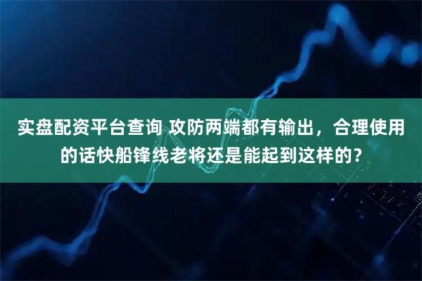 实盘配资平台查询 攻防两端都有输出，合理使用的话快船锋线老将还是能起到这样的？