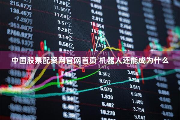 中国股票配资网官网首页 机器人还能成为什么