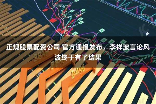 正规股票配资公司 官方通报发布,李祥波言论风波终于有了结果