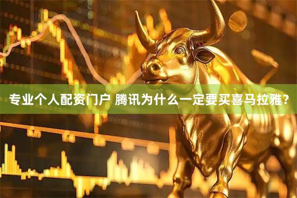 专业个人配资门户 腾讯为什么一定要买喜马拉雅?
